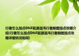 行者怎么加点DNF起源混沌行者刷图加点攻略介绍(行者怎么加点DNF起源混沌行者刷图加点攻略详细情况如何)