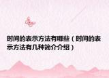 时间的表示方法有哪些（时间的表示方法有几种简介介绍）
