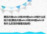 腾讯升级win10和360的win10有什么区别介绍(腾讯升级win10和360的win10有什么区别详细情况如何)