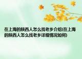 在上海的陕西人怎么找老乡介绍(在上海的陕西人怎么找老乡详细情况如何)