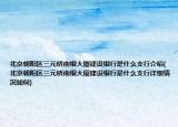 北京朝阳区三元桥南银大厦建设银行是什么支行介绍(北京朝阳区三元桥南银大厦建设银行是什么支行详细情况如何)
