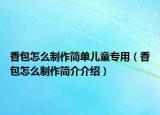 香包怎么制作简单儿童专用（香包怎么制作简介介绍）