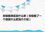 你给我微笑是什么歌（你给我了一个微笑什么歌简介介绍）