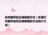 医院腕带的正确佩戴方式（医用打印腕带如何正确佩戴的方法简介介绍）
