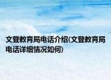 文登教育局电话介绍(文登教育局电话详细情况如何)