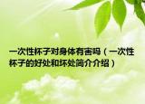 一次性杯子对身体有害吗（一次性杯子的好处和坏处简介介绍）