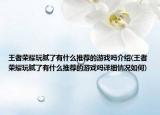 王者荣耀玩腻了有什么推荐的游戏吗介绍(王者荣耀玩腻了有什么推荐的游戏吗详细情况如何)