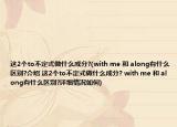 这2个to不定式做什么成分?(with me 和 along有什么区别?介绍 这2个to不定式做什么成分? with me 和 along有什么区别?详细情况如何)