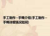 手工制作--手镯介绍(手工制作--手镯详细情况如何)