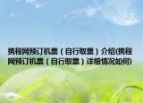 携程网预订机票（自行取票）介绍(携程网预订机票（自行取票）详细情况如何)