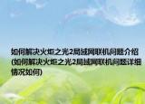 如何解决火炬之光2局域网联机问题介绍(如何解决火炬之光2局域网联机问题详细情况如何)