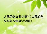 人民的名义多少集?（人民的名义共多少集简介介绍）