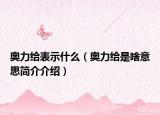 奥力给表示什么（奥力给是啥意思简介介绍）
