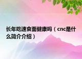 长年吃速食面健康吗（cnc是什么简介介绍）