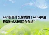 aep板是什么材质的（aeps保温板是什么材料简介介绍）