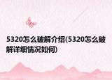 5320怎么破解介绍(5320怎么破解详细情况如何)
