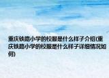 重庆铁路小学的校服是什么样子介绍(重庆铁路小学的校服是什么样子详细情况如何)