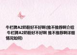 牛栏牌A2奶粉好不好啊(推不推荐啊介绍 牛栏牌A2奶粉好不好啊 推不推荐啊详细情况如何)