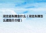 河北省车牌念什么（河北车牌怎么读简介介绍）
