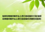 如何在网络印刷平台上进行自动报价介绍(如何在网络印刷平台上进行自动报价详细情况如何)