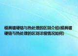 模具镀硬铬与热处理的区别介绍(模具镀硬铬与热处理的区别详细情况如何)