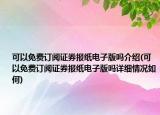 可以免费订阅证券报纸电子版吗介绍(可以免费订阅证券报纸电子版吗详细情况如何)