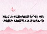 西游记电视剧名和原著名介绍(西游记电视剧名和原著名详细情况如何)