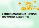 dnf装扮兑换券获取途径（dnf普通装扮兑换券怎么用简介介绍）