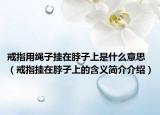戒指用绳子挂在脖子上是什么意思（戒指挂在脖子上的含义简介介绍）