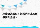 冰沙奶茶教程（奶茶店沙冰怎么做简介介绍）