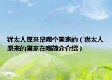 犹太人原来是哪个国家的（犹太人原来的国家在哪简介介绍）
