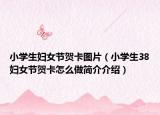 小学生妇女节贺卡图片（小学生38妇女节贺卡怎么做简介介绍）