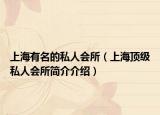 上海有名的私人会所（上海顶级私人会所简介介绍）