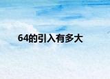 64的引入有多大