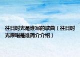 往日时光是谁写的歌曲（往日时光原唱是谁简介介绍）