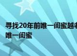 24小时快讯更新 寻找20年前唯一闺蜜越老越想她湖南女子想找到20多年前唯一闺蜜