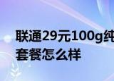24小时快讯更新 联通29元100g纯流量卡 联通29元无限流量套餐怎么样