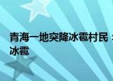 24小时快讯更新 青海一地突降冰雹村民有羊被砸死青海一地突降鸡蛋大冰雹