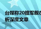 24小时快讯更新 台媒称20艘军舰在所谓中线对峙 台海形势分析深度文章