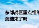 24小时快讯更新 东部战区重点组织联合封控行动 东部战区军演结束了吗