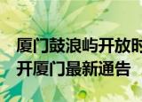 24小时快讯更新 厦门鼓浪屿开放时间 明天厦门要做核酸吗 离开厦门最新通告