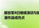 24小时快讯更新 解放军8日继续演训与前几天有何不同 专家解读8日演训反潜作战成亮点
