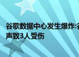 24小时快讯更新 谷歌数据中心发生爆炸:谷歌数据中心发生电气事故传出爆炸声致3人受伤