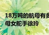 24小时快讯更新 18万吨的航母有多大 中国有几艘航空母舰 航母女舵手徐玲