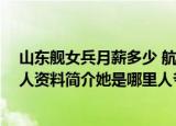 24小时快讯更新 山东舰女兵月薪多少 航母操舵手是什么级别军衔 叶蕴韵个人资料简介她是哪里人爷爷是谁