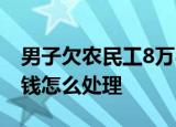 24小时快讯更新 男子欠农民工8万8年还讨价还价 欠农民工的钱怎么处理