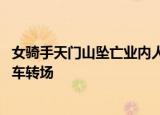 24小时快讯更新 女骑手天门山坠亡业内人士发声:下坡易出事多数赛事用摆渡车转场