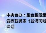 24小时快讯更新 中央台办望台胞做堂堂正正的中国人:中共中央台办发言人受权就发表台湾问题与新时代中国统一事业白皮书发表谈话