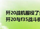 24小时快讯更新 歼20战机服役了多少架 台湾能发现歼20吗 歼20与f35战斗机如何