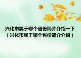 兴化市属于哪个省份简介介绍一下（兴化市属于哪个省份简介介绍）